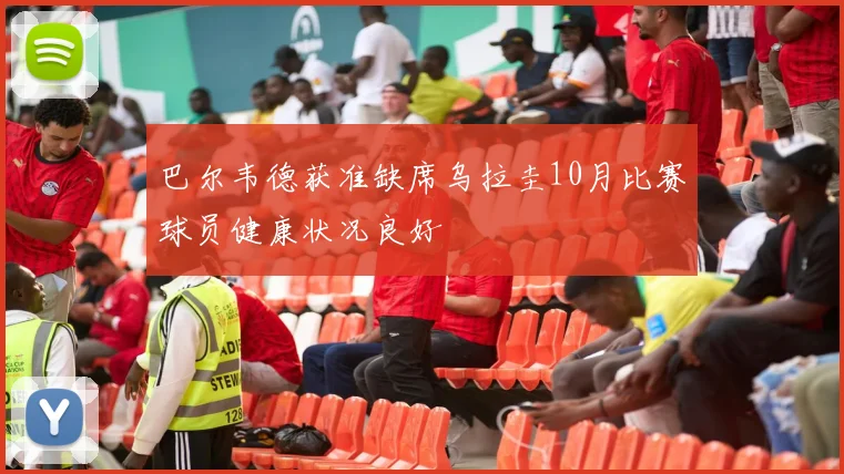 巴尔韦德获准缺席乌拉圭10月比赛球员健康状况良好