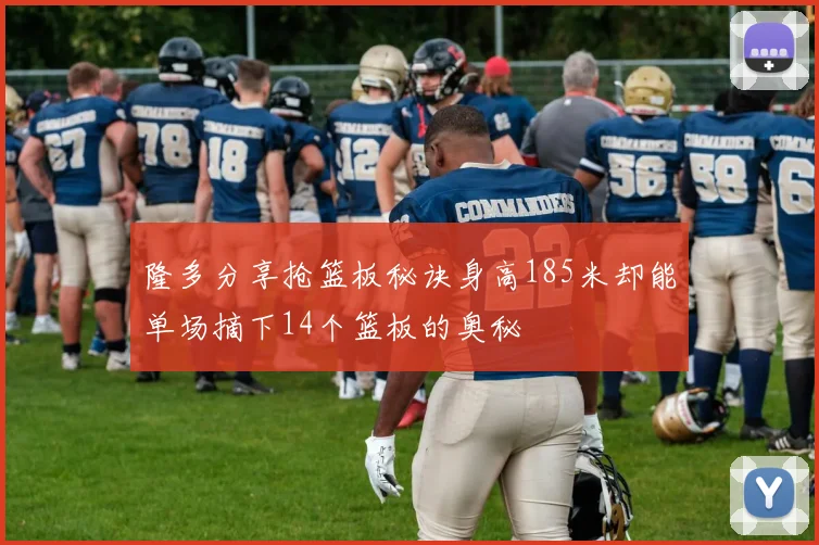 隆多分享抢篮板秘诀身高185米却能单场摘下14个篮板的奥秘