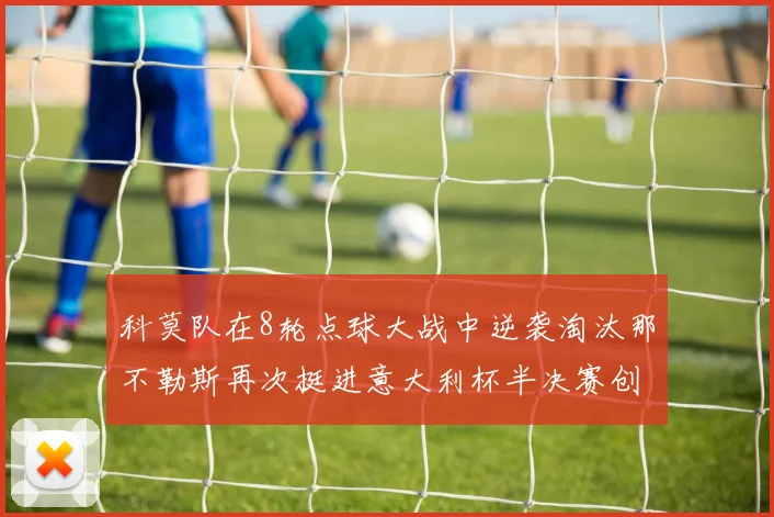 科莫队在8轮点球大战中逆袭淘汰那不勒斯再次挺进意大利杯半决赛创造历史