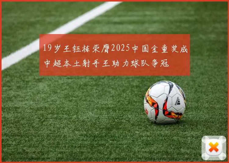 19岁王钰栋荣膺2025中国金童奖成中超本土射手王助力球队争冠