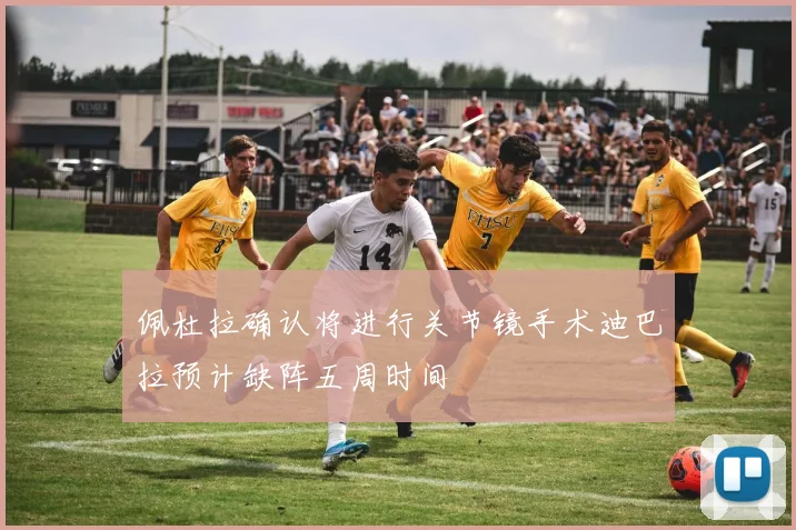 佩杜拉确认将进行关节镜手术迪巴拉预计缺阵五周时间