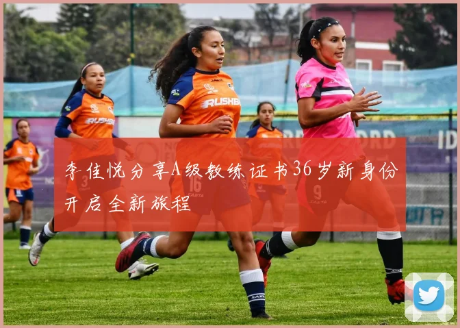 李佳悦分享A级教练证书36岁新身份开启全新旅程