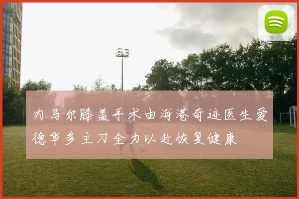 内马尔膝盖手术由海港奇迹医生爱德华多主刀全力以赴恢复健康